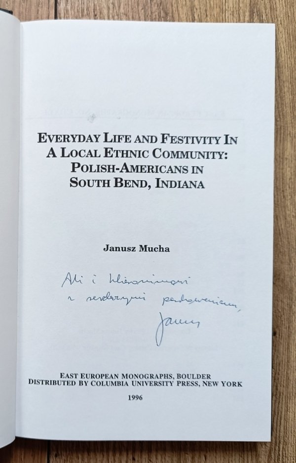 Janusz Mucha Everyday Life and Festivity in a Local Ethnic Community: Polish-Americans in South Bend, Indiana [dedykacja Janusza Muchy]