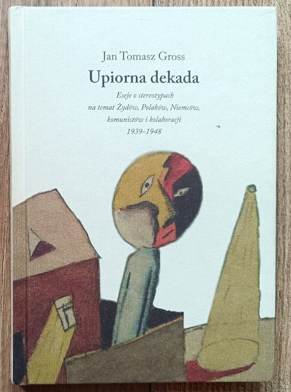 Upiorna dekada. Eseje o stereotypach na temat Żydów, Polaków, Niemców, komunistów i kolaboracji 1939-1948