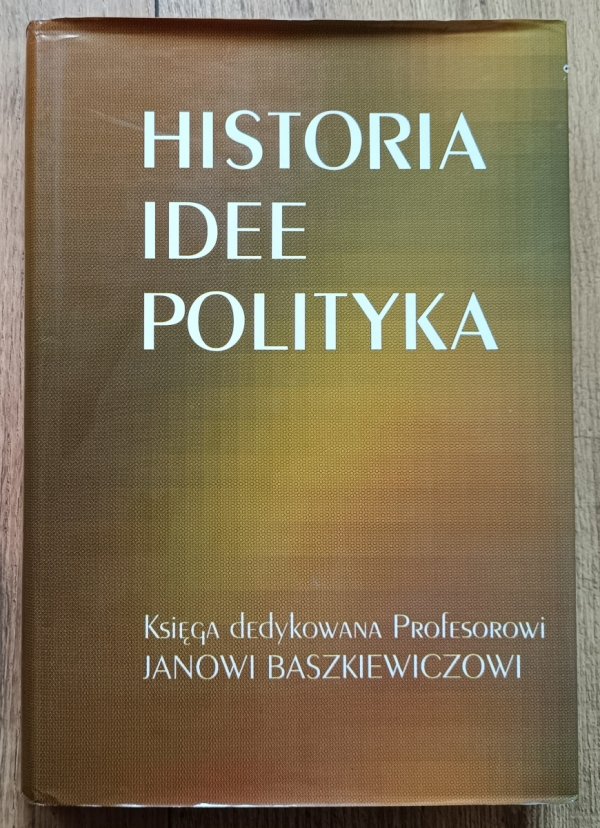 Historia, idee, polityka. Księga dedykowana Profesorowi Janowi Baszkiewiczowi