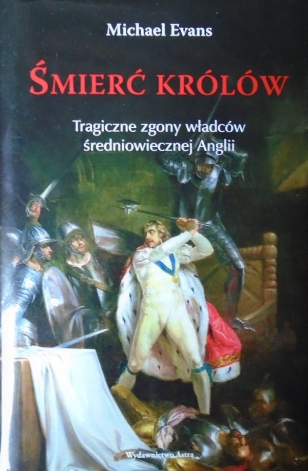 Michael Evans • Śmierć królów. Tragiczne zgony władców średniowiecznej Anglii
