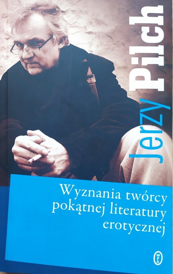 Jerzy Pilch Wyznania twórcy pokątnej literatury erotycznej