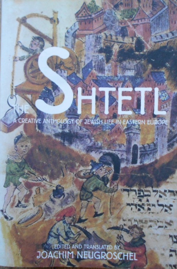 Edited Joachim Neugroschel • The Shtetl. A Creative Anthology of Jewish LIfe in Eastern Europe