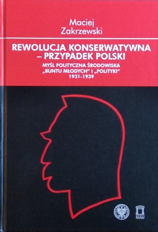 Maciej Zakrzewski • Rewolucja konserwatywna - przypadek polski. Myśl polityczna środowiska „Buntu Młodych” i „Polityki” 1931–1939