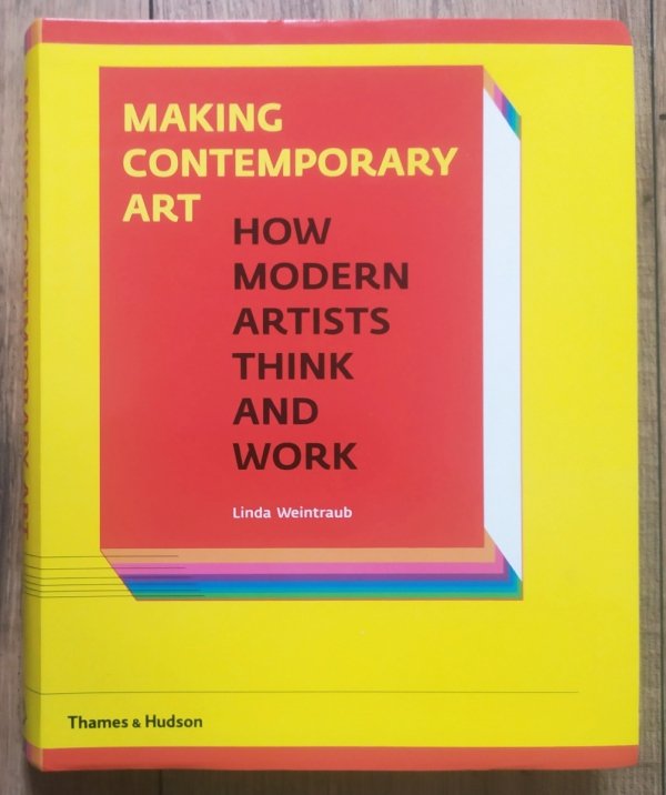 Linda Weintraub Making Contemporary Art. How Modern Artists Think and Work