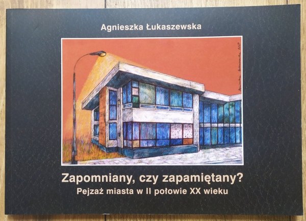 Agnieszka Łukaszewska Zapomniany, czy zapamiętany? Pejzaż miasta w II połowie XX wieku