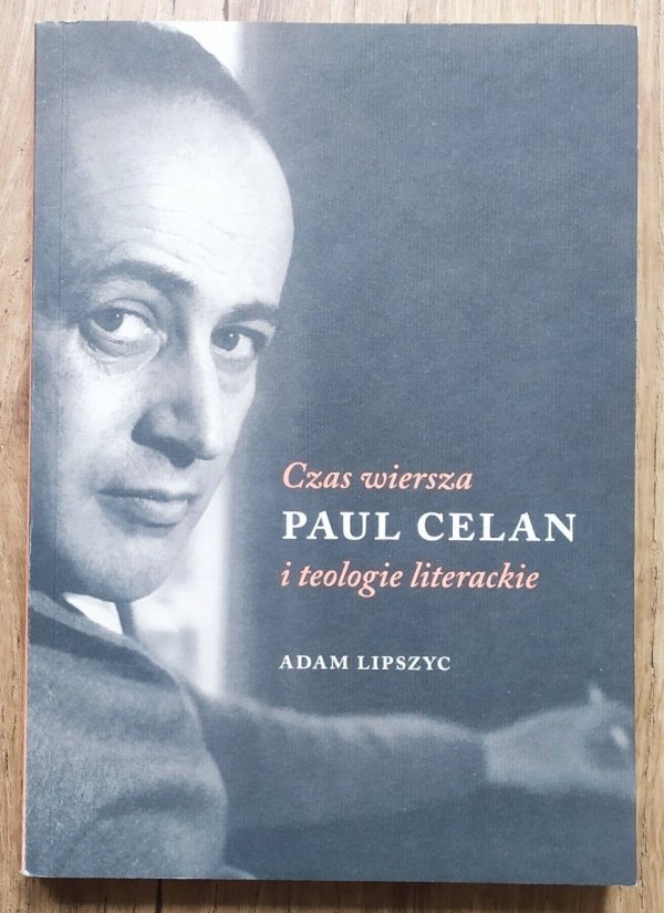 Adam Lipszyc Paul Celan. Czas wiersza i teologie literackie