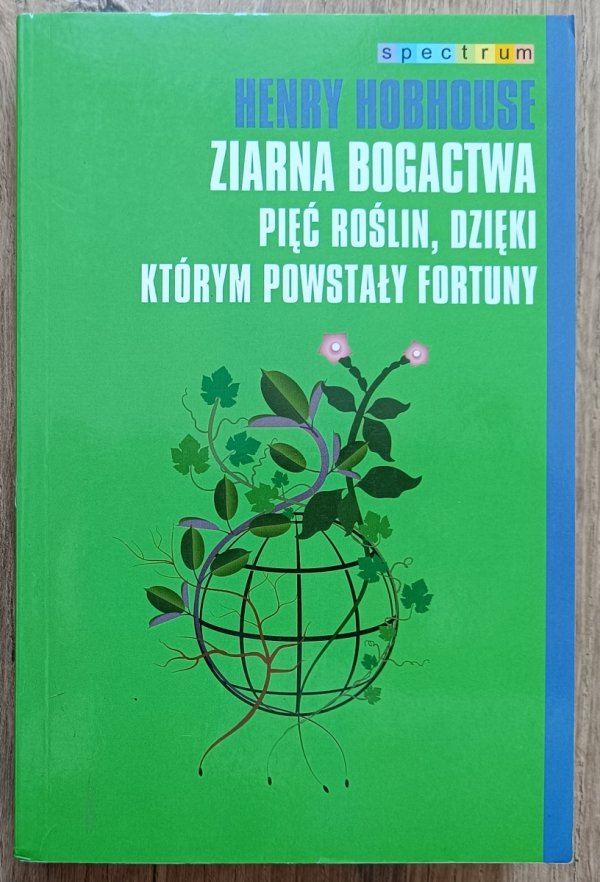 Henry Hobhouse Ziarna bogactwa. Pięć roślin, dzięki którym powstały fortuny