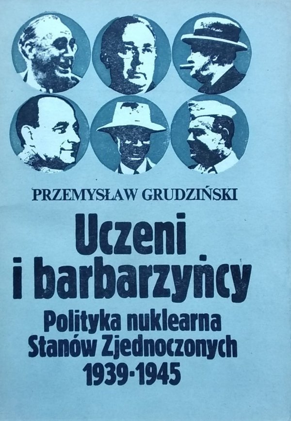 Przemysław Grudziński • Uczeni i barbarzyńcy. Polityka nuklearna Stanów Zjednoczonych 1939-1945