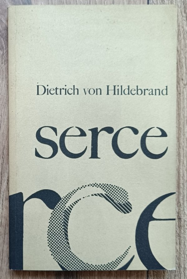 Dietrich von Hildebrand Serce. Rozważania o uczuciowości ludzkiej i uczuciowości Boga-Człowieka