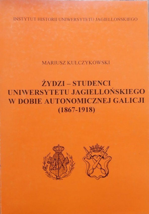 Mariusz Kulczykowski Żydzi - studenci Uniwersytetu Jagiellońskiego w dobie autonomicznej Galicji 1867-1918