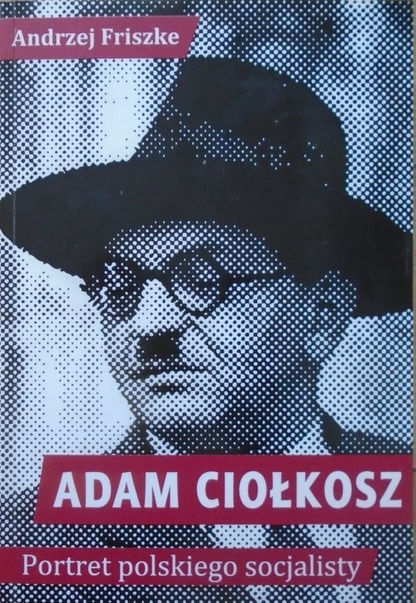 Andrzej Friszke • Adam Ciołkosz. Portret polskiego socjalisty