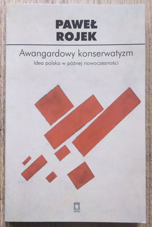 Paweł Rojek Awangardowy konserwatyzm. Idea polska w późnej nowoczesności