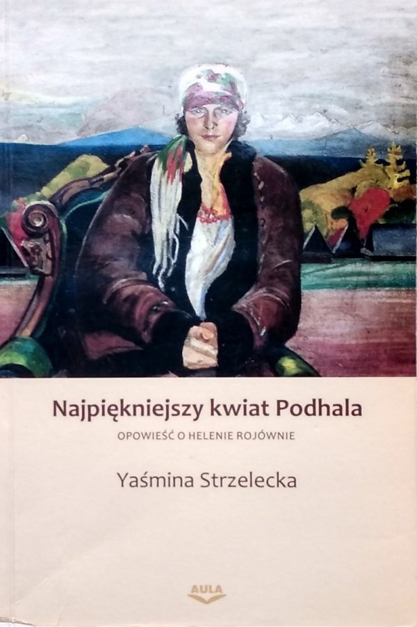 Yaśmina Strzelecka • Najpiękniejszy kwiat Podhala. Opowieść o Helenie Rojównie