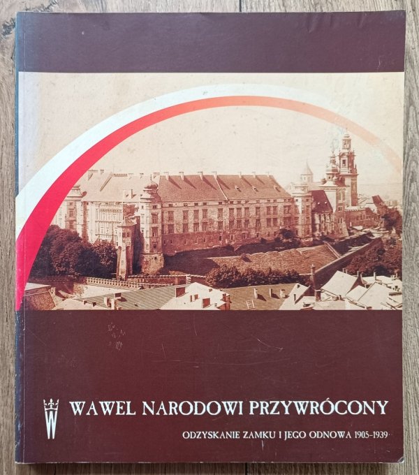 Wawel narodowi przywrócony. Odzyskanie zamku i jego odnowa 1905-1939