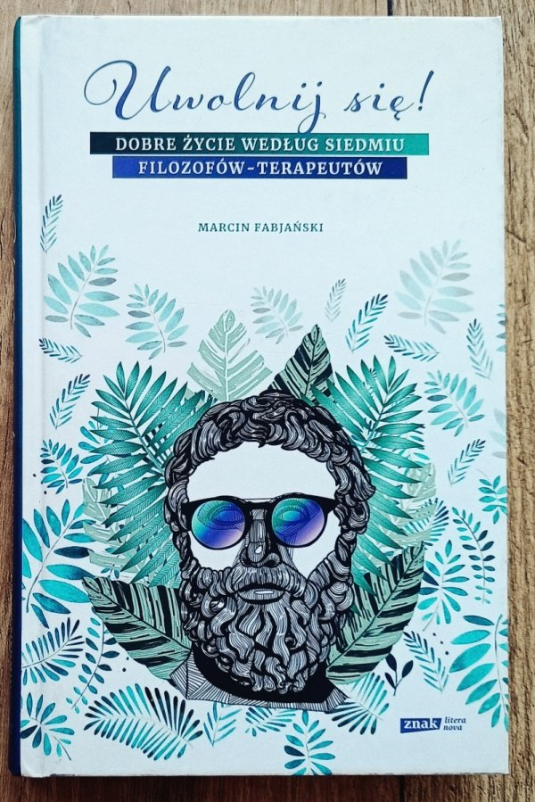 Marcin Fabjański Uwolnij się! Dobre życie według siedmiu filozofów-terapeutów
