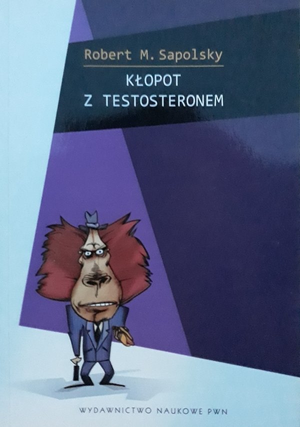 Robert M. Sapolsky • Kłopot z testosteronem i inne eseje z biologii ludzkich tarapatów 