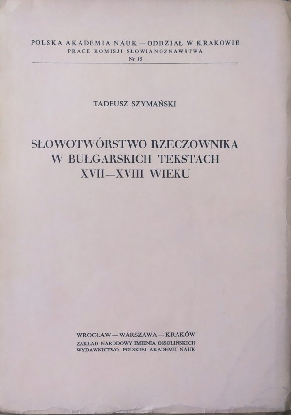 Tadeusz Szymański Słowotwórstwo rzeczownika w bułgarskich tekstach XVII-XVIII wieku