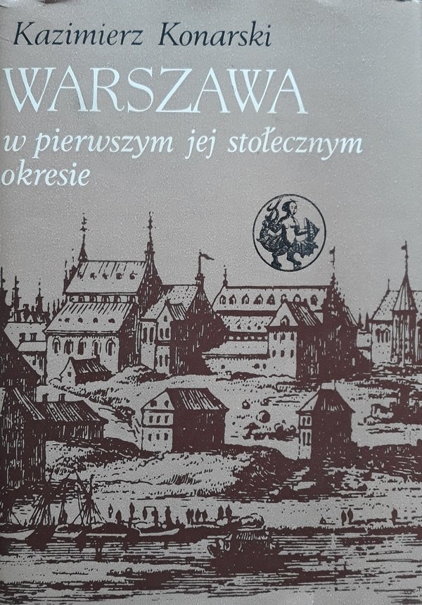 Kazimierz Konarski • Warszawa w pierwszym jej stołecznym okresie