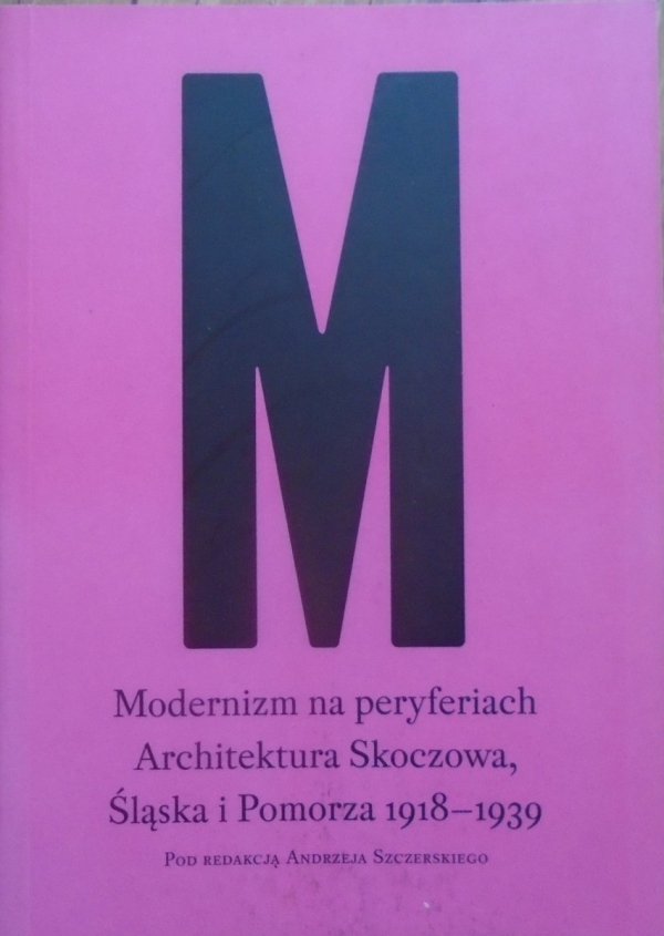 red. Andrzej Szczerski • Modernizm na peryferiach. Architektura Skoczowa, Śląska i Pomorza 1918-1939