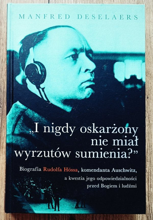 Manfred Deselaers I nigdy oskarżony nie miał wyrzutów sumienia? Biografia Rudolfa Hossa