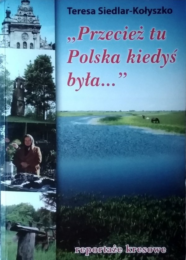 Teresa Siedlar Kołyszko • Przecież tu Polska kiedyś była. Reportaże kresowe