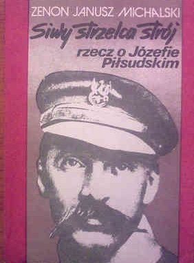 Zenon Janusz Michalski • Siwy strzelca strój. Rzecz o Józefie Piłsudskim 