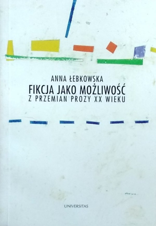 Anna Łebkowska • Fikcja jako możliwość. Z przemian prozy XX wieku