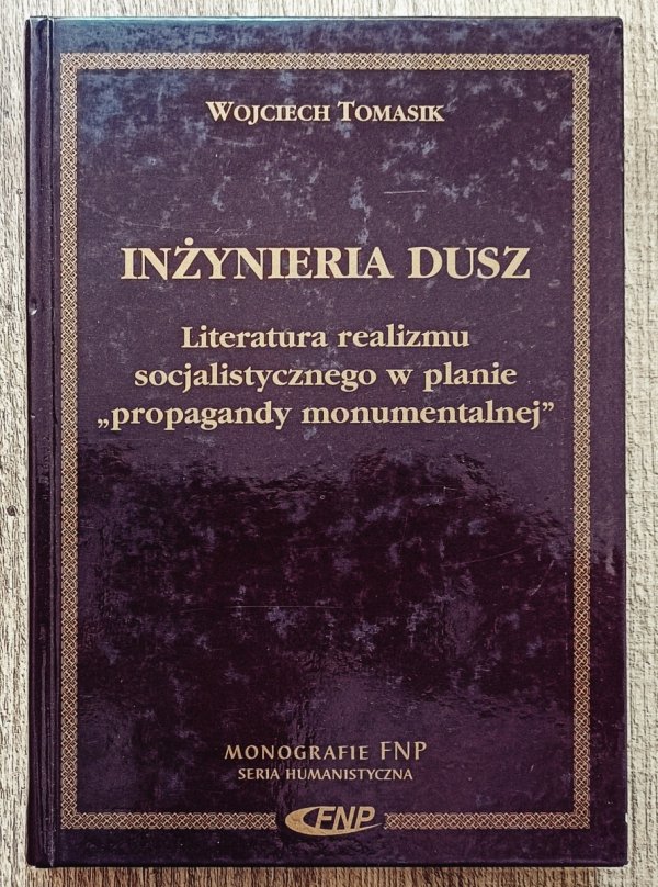 Wojciech Tomasik Inżynieria dusz. Literatura realizmu socjalistycznego w planie 'propagandy monumentalnej'