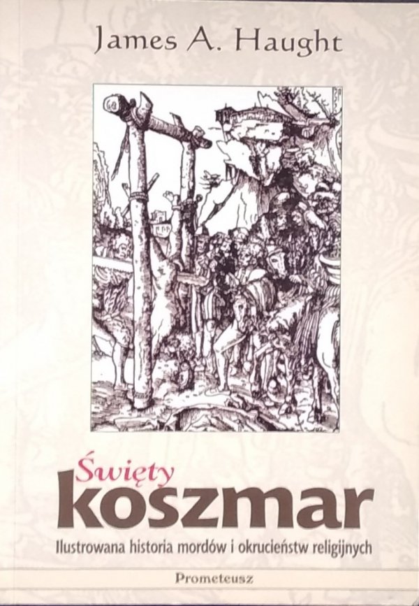 James A. Haught • Święty koszmar. Ilustrowana historia mordów i okrucieństw religijnych