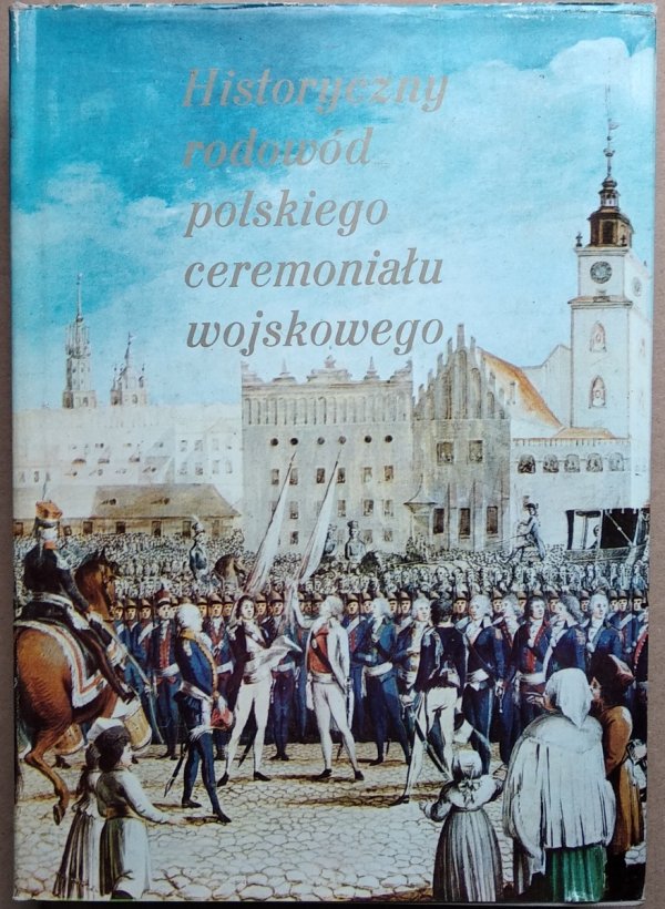 Leonard Ratajczyk • Historyczny rodowód polskiego ceremoniału wojskowego