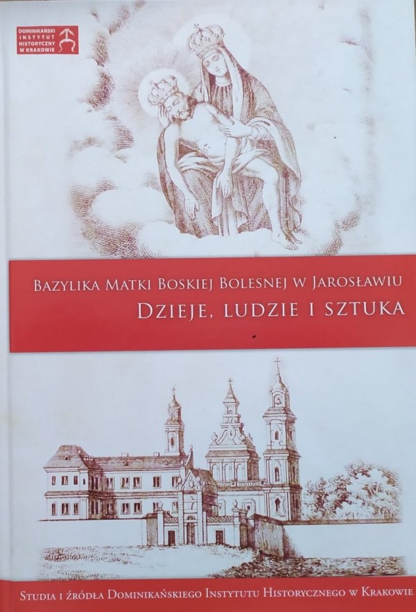 Bazylika Matki Boskiej Bolesnej w Jarosławiu. Dzieje, ludzie i sztuka red. Marek Miławicki, Rafał Nestorow