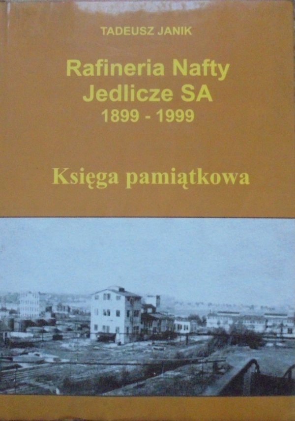 Tadeusz Janik • Rafineria Nafty Jedlicze SA 1899-1999. Księga pamiątkowa