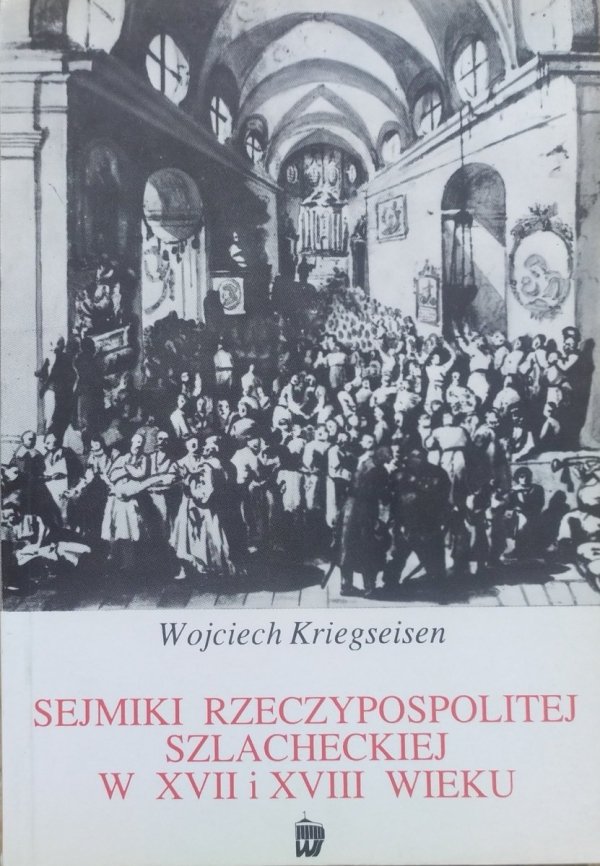 Wojciech Kriegseisen Sejmiki Rzeczypospolitej szlacheckiej w XVII i XVIII wieku