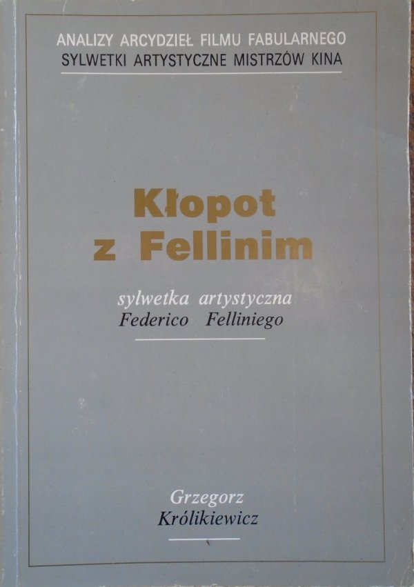 Grzegorz Królikiewicz Kłopot z Fellinim. Sylwetka artystyczna Federico Felliniego