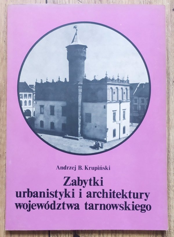 Andrzej Krupiński Zabytki urbanistyki i architektury województwa tarnowskiego
