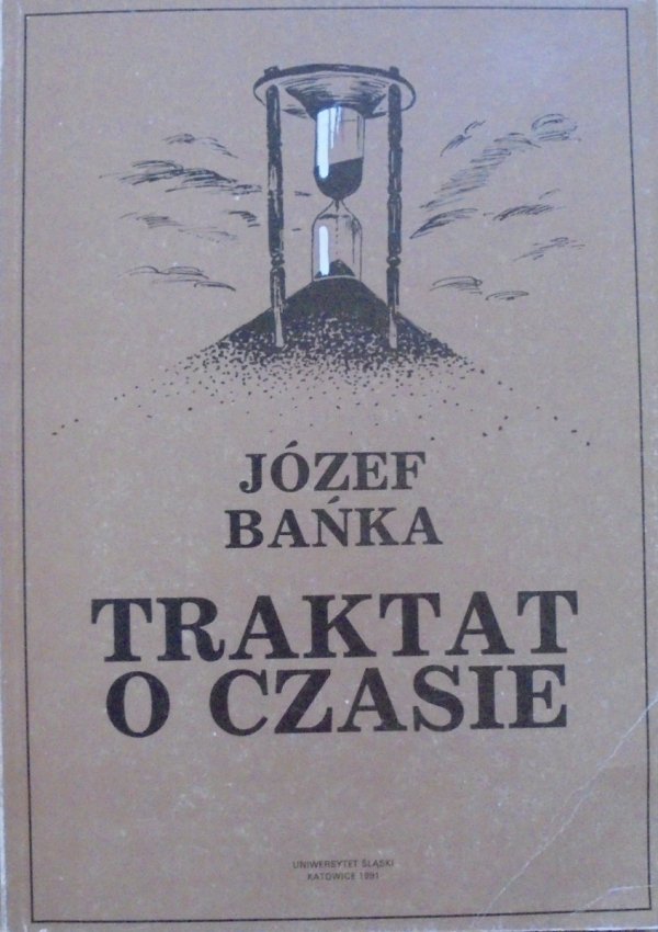 Józef Bańka • Traktat o czasie. Czas a poczucie dziejowości istnienia w koncepcjach recentywizmu i prezentyzmu