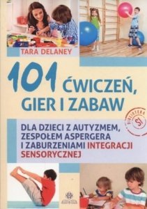 101 ćwiczeń gier i zabaw dla dzieci z autyzmem zespołem Aspergera i zaburzeniami integracji sensorycznej