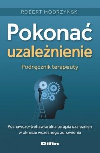 Pokonać uzależnienie Podręcznik terapeuty Poznawczo-behawioralna terapia uzależnień w okresie wczesnego zdrowienia