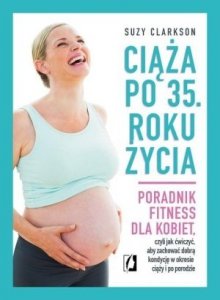 Ciąża po 35 roku życia Poradnik fitness dla kobiet czyli jak ćwiczyć aby zachować dobrą kondycję na czas ciąży i po porod