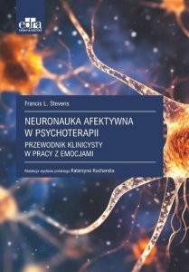 Neuronauka afektywna w psychoterapii. Przewodnik klinicysty w pracy z emocjami