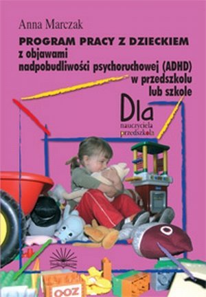 Program pracy z dzieckiem z objawami nadpobudliwości psychoruchowej (ADHD) w przedszkolu i szkole
