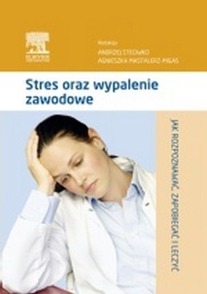 Stres oraz wypalenie zawodowe Jak rozpoznawać zapobiegać leczyć