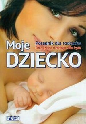 Moje dziecko Poradnik dla rodziców Od ciąży do trzeciego roku