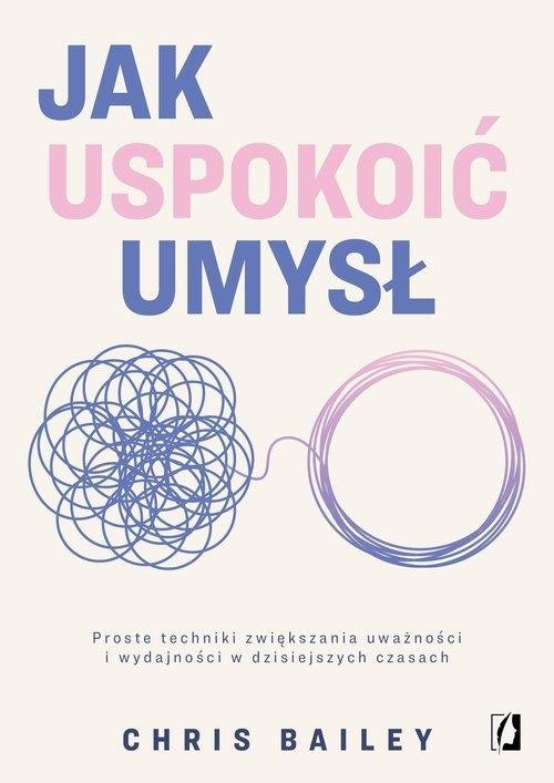 Jak uspokoić umysł Proste techniki zwiększania uważności i wydajności w dzisiejszych czasach