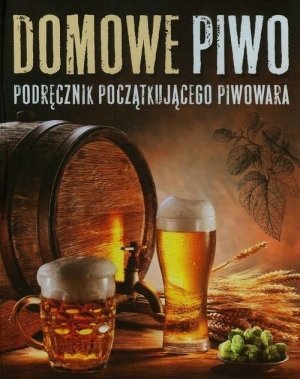 Domowe piwo Podręcznik początkującego piwowara