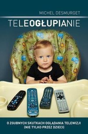 Teleogłupianie O zgubnych skutkach oglądania telewizji (nie tylko przez dzieci)