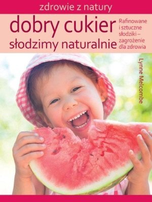 Dobry cukier Słodzimy naturalnie Rafinowane i sztuczne słodziki zagrożenie dla zdrowia