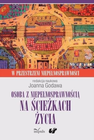 Osoba z niepełnosprawnością na ścieżkach życia Kultura. Społeczeństwo. Terapia. W przestrzeni niepełnosprawności. Tom 2