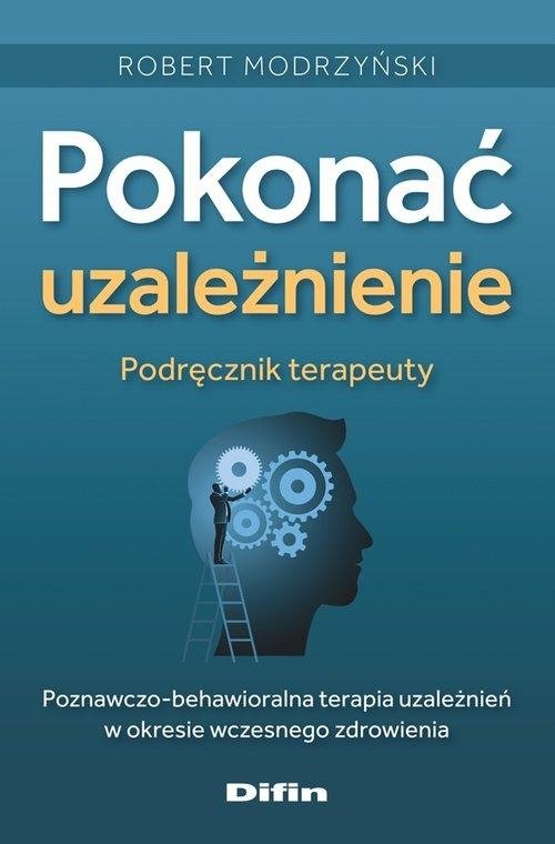 Pokonać uzależnienie Podręcznik terapeuty Poznawczo-behawioralna terapia uzależnień w okresie wczesnego zdrowienia