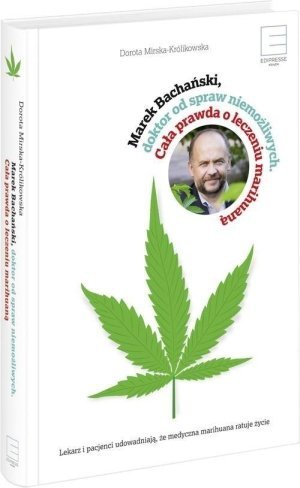 Marek Bachański doktor od spraw niemożliwych Cała prawda o leczeniu medyczną marihuaną